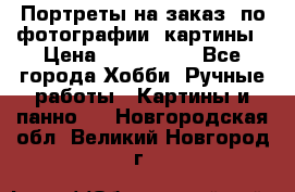 Портреты на заказ( по фотографии)-картины › Цена ­ 400-1000 - Все города Хобби. Ручные работы » Картины и панно   . Новгородская обл.,Великий Новгород г.